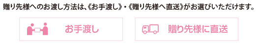 贈り先様へのお渡し方法は《直接手渡し》《メール便・宅配便による直送》をお選びいただけます。